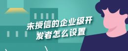 未授信的企业级开发者怎么设置 未授信的企业级开发者怎么打开