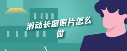 滑动长图照片怎么做 怎么做可以滑动的长图