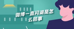 微博一打开就闪退 微博一直闪退是怎么回事