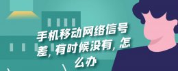 手机移动网络信号差 有时候没有 怎么办