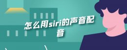怎么用siri的声音配音 怎么用siri的声音配音抖音
