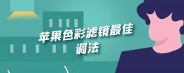 苹果色彩滤镜最佳调法 苹果色彩滤镜打开好还是不好