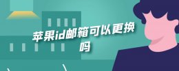 苹果id邮箱可以更换吗 苹果id绑定邮箱可以更换吗