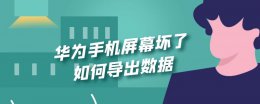 华为手机屏幕坏了如何导出数据 华为手机屏幕坏了怎么备份数据