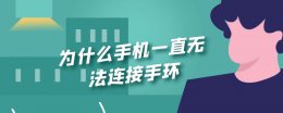 为什么手机一直无法连接手环 为什么突然手环连接不上手机