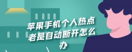 苹果手机开个人热点容易断是为什么 苹果手机个人热点老是自动断开怎么办