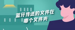 蓝牙传送的文件在哪个文件夹 手机蓝牙传送的文件在哪个文件夹