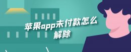 苹果app未付款怎么解除 苹果手机付款无效怎么解除
