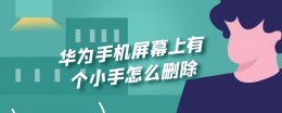 华为手机窗口小工具怎么删除 华为手机屏幕上有个小手怎么删除