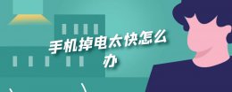 手机掉电太快怎么办 手机掉电太快怎么办?