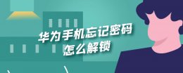 华为手机忘记密码怎么解锁 华为手机忘记密码怎么解锁解不开怎么办