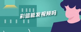 彩信能发视频吗 彩信能不能发小视频