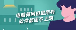 为什么电脑软件连不上网络 电脑有网但是所有软件都连不上网