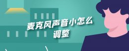 麦克风声音小怎么调整 手机麦克风声音小怎么调整