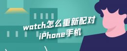 apple watch 重新配对手机 watch怎么重新配对iPhone手机