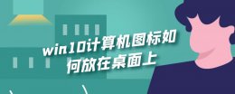 win10图标怎么放到桌面 win10计算机图标如何放在桌面上