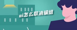 ai怎么取消编组 ai编组和取消编组快捷键