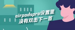 airpods无法双击下一首 airpodspro设置里没有双击下一首