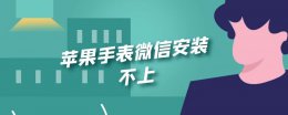 苹果手表微信安装不上 苹果手表微信安装不上怎么回事
