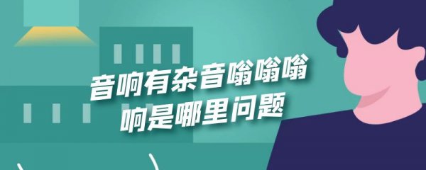 音响有杂音嗡嗡嗡响是哪里问题