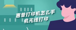 惠普打印机怎么手机无线打印 惠普打印机怎么连接手机无线打印文档