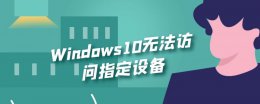 Windows10无法访问指定设备 Windows10无法访问指定设备如何简单解决