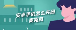安卓手机怎么关闭麦克风 安卓手机怎么打开麦克风