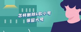 怎么取消k歌小号 怎样删除k歌小号保留大号