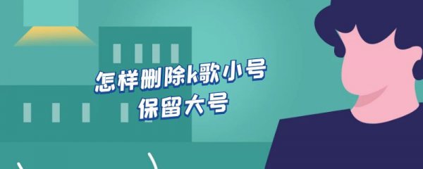 怎样删除k歌小号保留大号