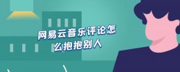 网易云音乐评论区怎么抱抱 网易云音乐评论怎么抱抱别人