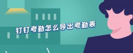 钉钉考勤怎么导出考勤表 钉钉考勤怎么导出考勤表具体打卡时间