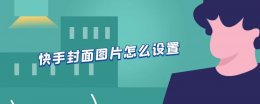快手封面图片怎么设置 快手封面图片好几个怎么设置的