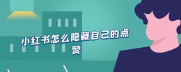 小红书点赞可以隐藏吗 小红书怎么隐藏自己的点赞