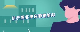 快手黑名单在哪里解除 快手黑名单在哪里解除苹果