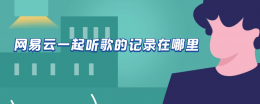 网易云一起听歌的记录在哪里 网易云一起听歌的记录在哪里删除