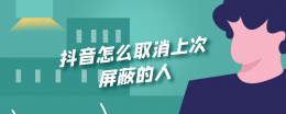 抖音里怎么解除屏蔽的人 抖音怎么取消上次屏蔽的人