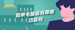剪映有没有降噪功能 剪映电脑版有降噪功能吗