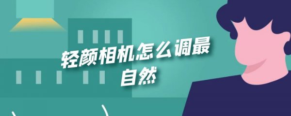 轻颜相机怎么调最自然