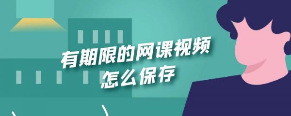 有期限的网课视频怎么保存