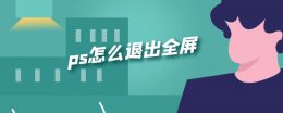 ps怎么退出全屏 ps怎么退出全屏窗口