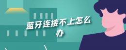 蓝牙连接不上怎么办 蓝牙和手机连接不上怎么回事