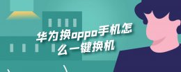 华为换oppo手机怎么一键换机 华为手机怎么一键换机到oppo上?