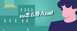 su怎么导入cad su怎么导入cad图纸