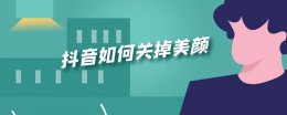 抖音如何关掉美颜 怎样关闭抖音美颜