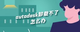 autodesk桌面卸载不了 autodesk卸载不了怎么办