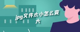 jpg文件太小怎么变大 jpg格式太小了怎么变大