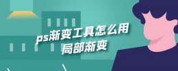 ps渐变工具怎么用局部渐变 ps渐变工具怎么用局部渐变透明