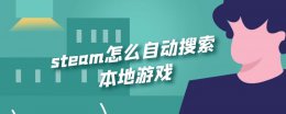 steam上怎么搜索游戏 steam怎么自动搜索本地游戏