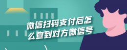 微信扫码支付后怎么查到对方微信号 微信扫码支付后怎么查到对方微信号苹果
