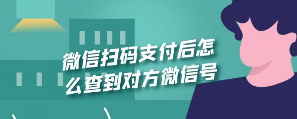 微信扫码支付后怎么查到对方微信号